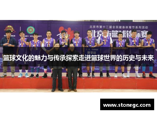 篮球文化的魅力与传承探索走进篮球世界的历史与未来