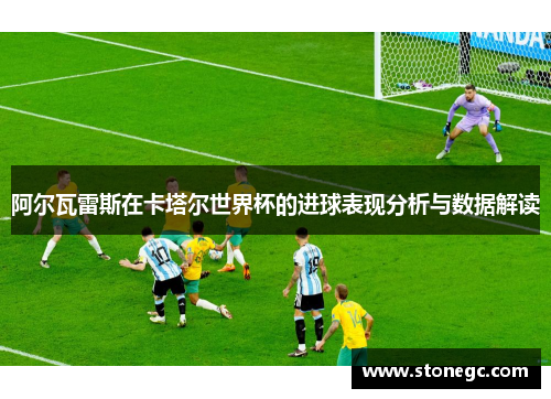 阿尔瓦雷斯在卡塔尔世界杯的进球表现分析与数据解读