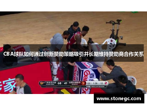CBA球队如何通过创新赞助策略吸引并长期维持赞助商合作关系