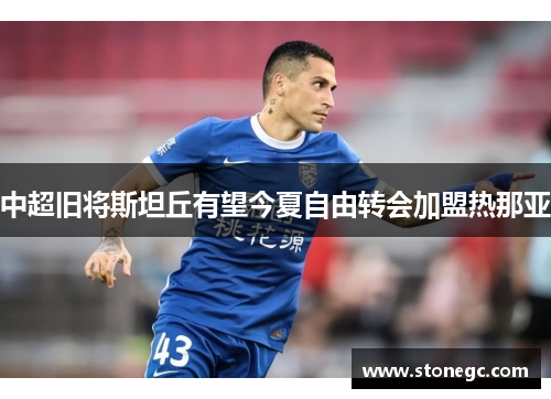 中超旧将斯坦丘有望今夏自由转会加盟热那亚