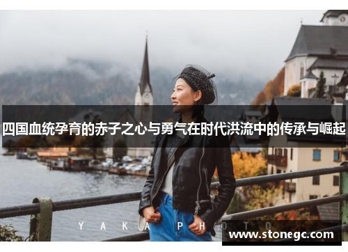 四国血统孕育的赤子之心与勇气在时代洪流中的传承与崛起
