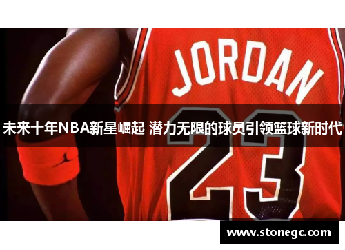 未来十年NBA新星崛起 潜力无限的球员引领篮球新时代