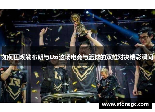 如何围观勒布朗与Uzi这场电竞与篮球的双雄对决精彩瞬间