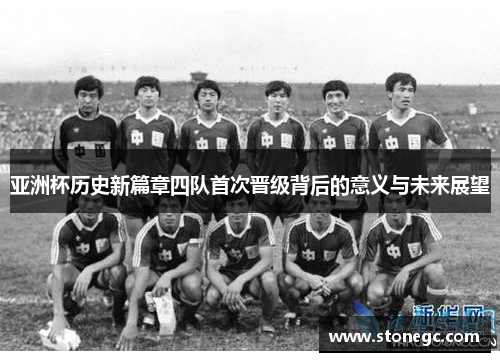 亚洲杯历史新篇章四队首次晋级背后的意义与未来展望