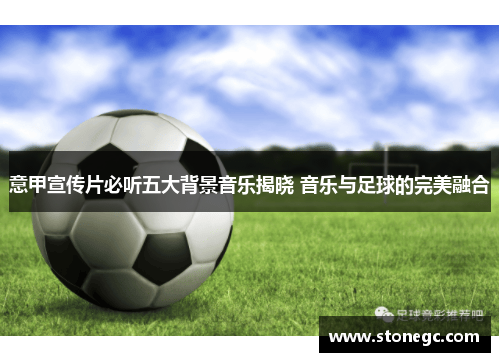 意甲宣传片必听五大背景音乐揭晓 音乐与足球的完美融合