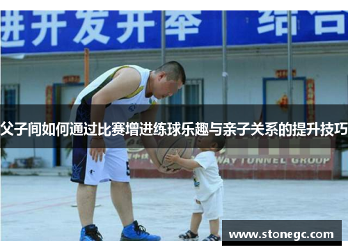父子间如何通过比赛增进练球乐趣与亲子关系的提升技巧