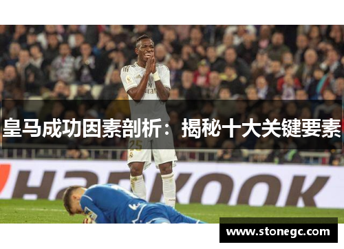 皇马成功因素剖析：揭秘十大关键要素
