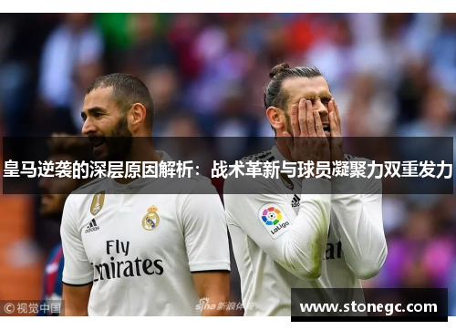 皇马逆袭的深层原因解析：战术革新与球员凝聚力双重发力