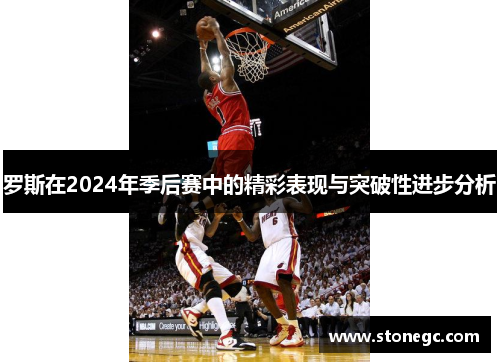 罗斯在2024年季后赛中的精彩表现与突破性进步分析