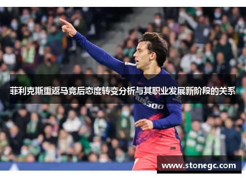 菲利克斯重返马竞后态度转变分析与其职业发展新阶段的关系