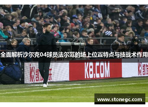 全面解析沙尔克04球员法尔范的场上位置特点与技战术作用