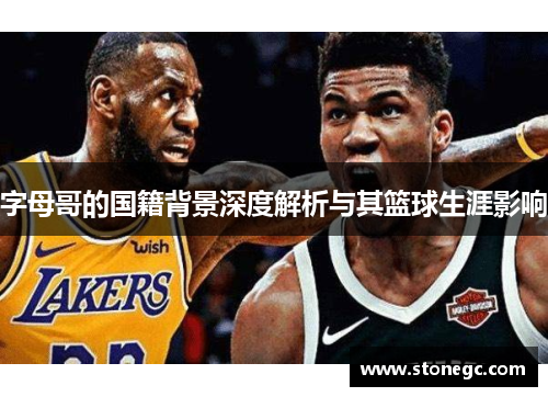 字母哥的国籍背景深度解析与其篮球生涯影响