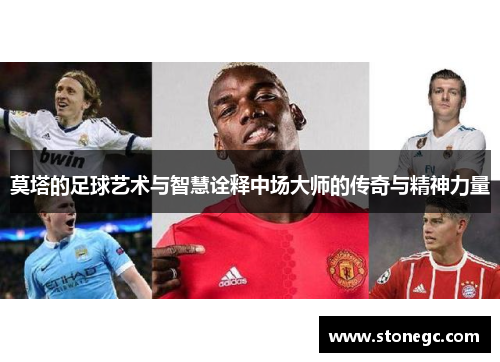 莫塔的足球艺术与智慧诠释中场大师的传奇与精神力量 莫塔的足球艺术与智慧诠释中场大师的传奇与精神力量