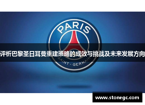 评析巴黎圣日耳曼重建策略的成效与挑战及未来发展方向